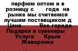 парфюм оптом и в розницу с 2008 года, на рынке мы считаемся лучшим поставщиком д › Цена ­ 900 - Все города Подарки и сувениры » Услуги   . Крым,Жаворонки